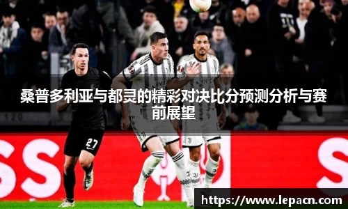 桑普多利亚与都灵的精彩对决比分预测分析与赛前展望