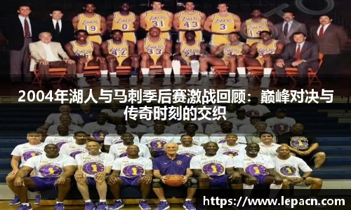 2004年湖人与马刺季后赛激战回顾：巅峰对决与传奇时刻的交织