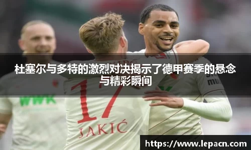 杜塞尔与多特的激烈对决揭示了德甲赛季的悬念与精彩瞬间