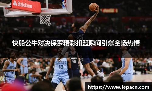 快船公牛对决保罗精彩扣篮瞬间引爆全场热情