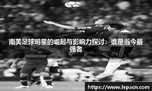 南美足球明星的崛起与影响力探讨：谁是当今最强者