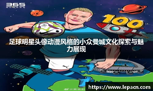 足球明星头像动漫风格的小众曼城文化探索与魅力展现